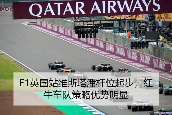 F1英国站维斯塔潘杆位起步，红牛车队策略优势明显