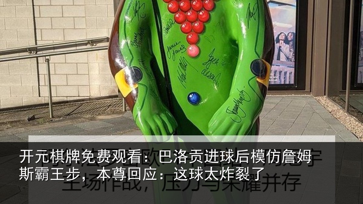 开元棋牌免费观看：巴洛贡进球后模仿詹姆斯霸王步，本尊回应：这球太炸裂了
