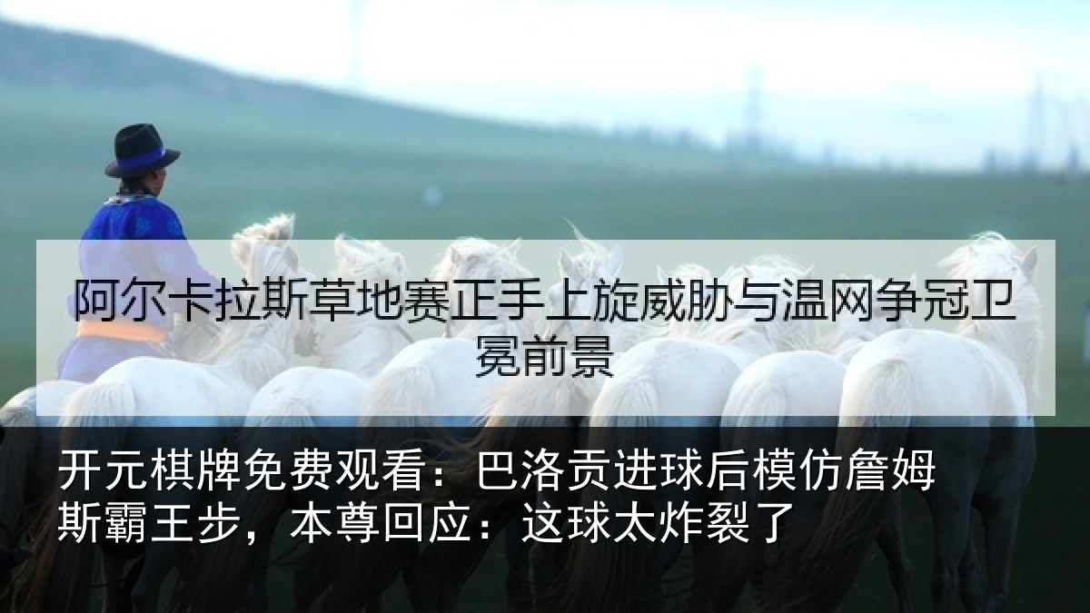 开元棋牌免费观看：巴洛贡进球后模仿詹姆斯霸王步，本尊回应：这球太炸裂了