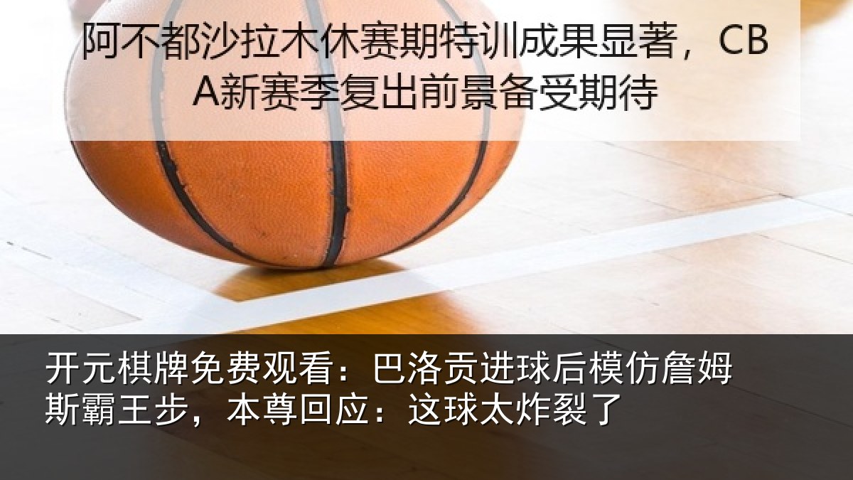 开元棋牌免费观看:巴洛贡进球后模仿詹姆斯霸王步,本尊回应:这球太炸裂了
