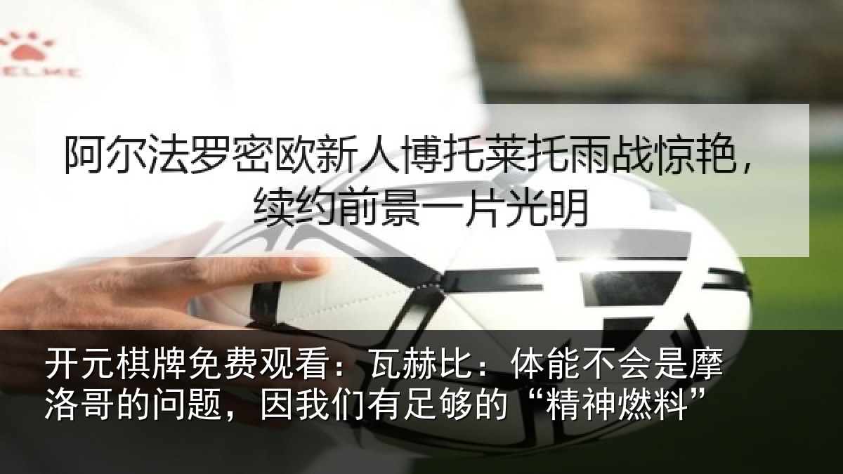 开元棋牌免费观看:瓦赫比:体能不会是摩洛哥的问题,因我们有足够的“精神燃料”