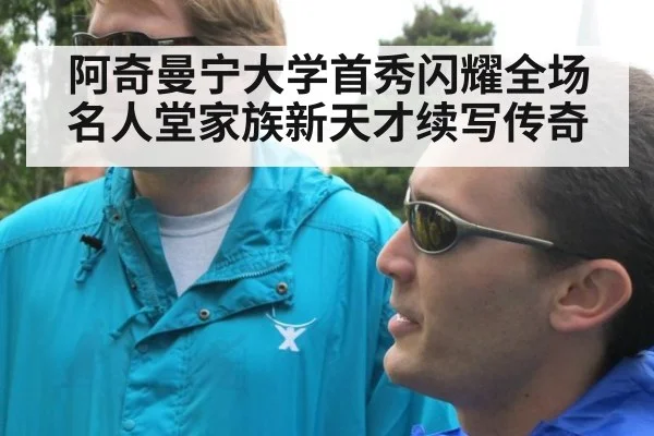 阿奇曼宁大学首秀闪耀全场 名人堂家族新天才续写传奇
