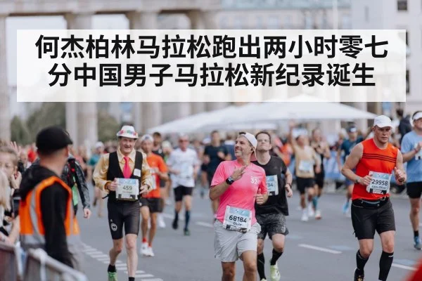 何杰柏林马拉松跑出两小时零七分中国男子马拉松新纪录诞生