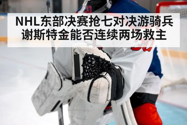 NHL东部决赛抢七对决游骑兵谢斯特金能否连续两场救主