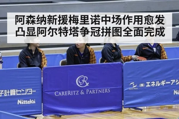 阿森纳新援梅里诺中场作用愈发凸显阿尔特塔争冠拼图全面完成